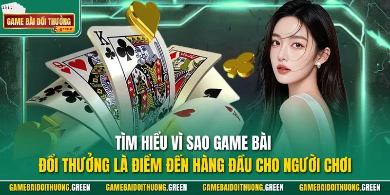 Tìm hiểu vì sao Game Bài Đổi Thưởng là điểm đến hàng đầu cho người chơi